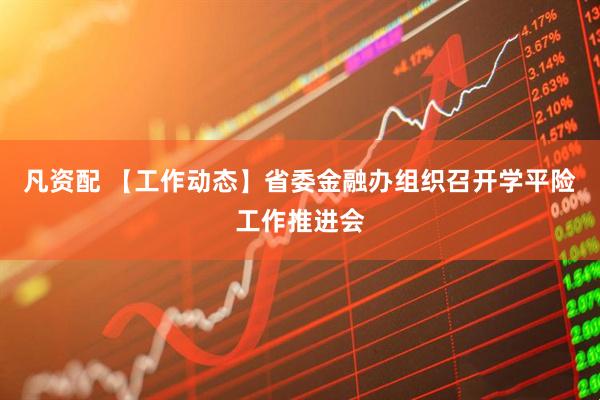 凡资配 【工作动态】省委金融办组织召开学平险工作推进会