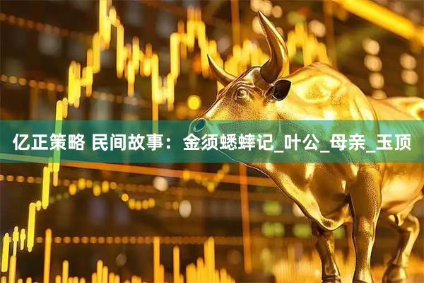 亿正策略 民间故事：金须蟋蟀记_叶公_母亲_玉顶