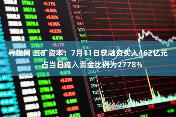 寻钱网 五矿资本：7月11日获融资买入462亿元，占当日流入资金比例为2778%